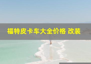 福特皮卡车大全价格 改装